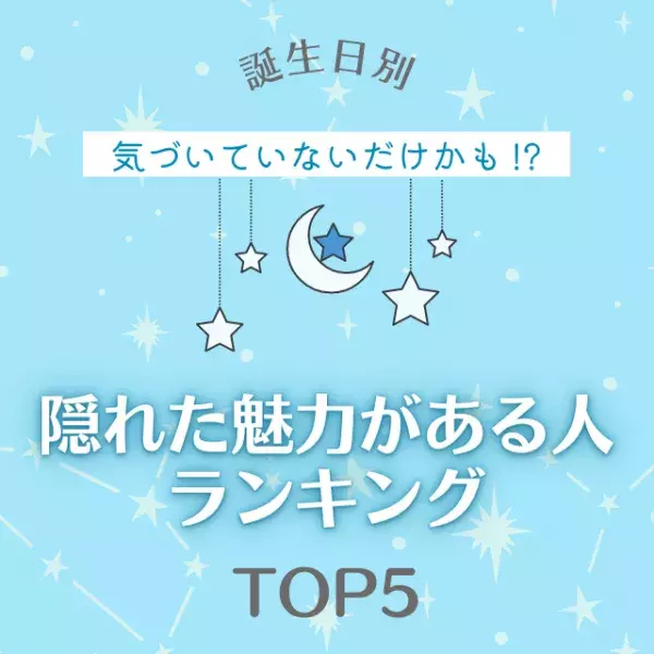 気づいていないだけかも！？【誕生日別】隠れた魅力がある人ランキングTOP5