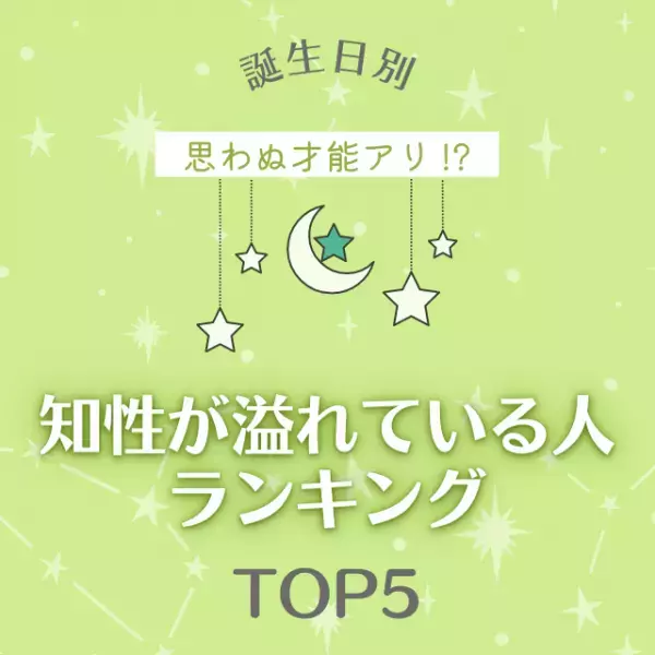 思わぬ才能アリ！？【誕生日別】知性が溢れている人ランキングTOP5