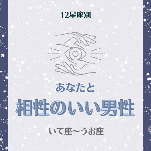 世話好きな人と合うかも！？【星座別】あなたと“相性のいい男性”って？｜いて座～うお座