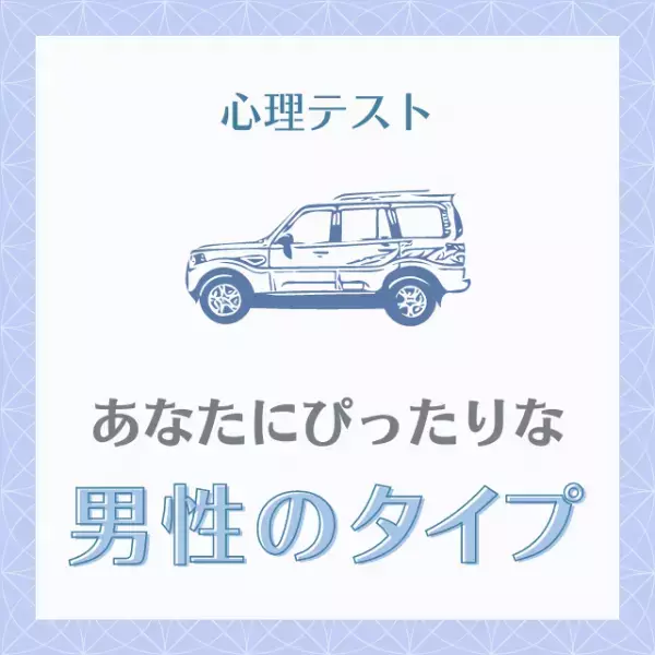 安心感のある男性がベスト！？【心理テスト】「あなたにぴったりな男性のタイプ」を診断