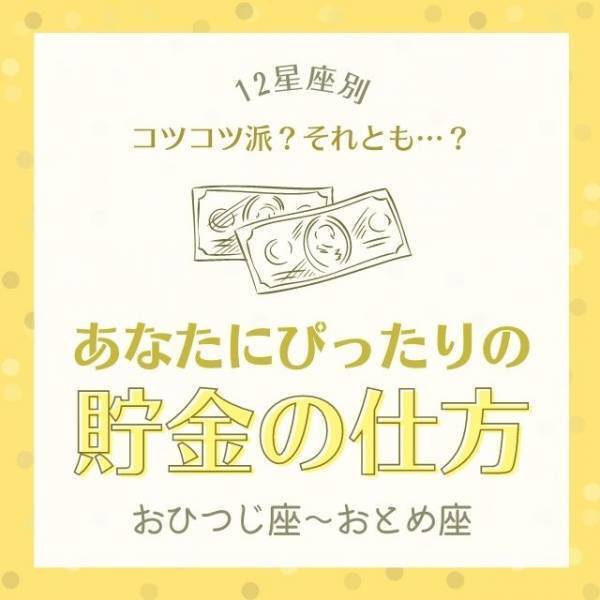 コツコツ派？それとも…？【12星座別】あなたにぴったりの「貯金の仕方」｜おひつじ座〜おとめ座