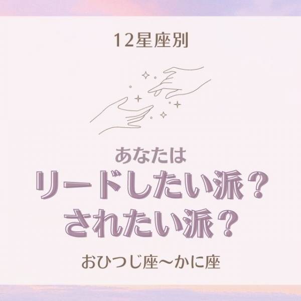 彼を優先しすぎかも！？【星座別】あなたはリードしたい派？されたい派？(おひつじ座～かに座)