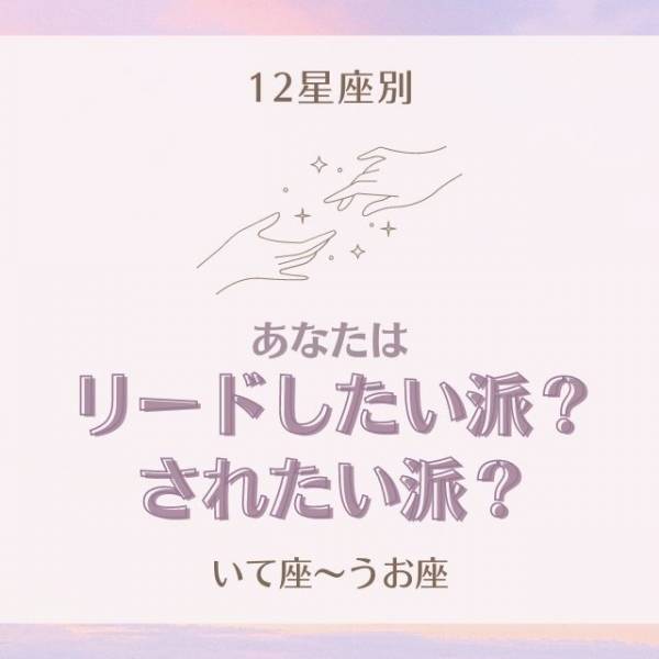 彼を優先しすぎかも！？【星座別】あなたはリードしたい派？されたい派？(いて座～うお座)