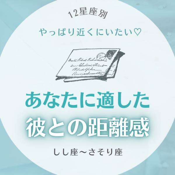 やっぱり近くにいたい♡【星座別】あなたに適した「彼との距離感」って？（しし座～さそり座）