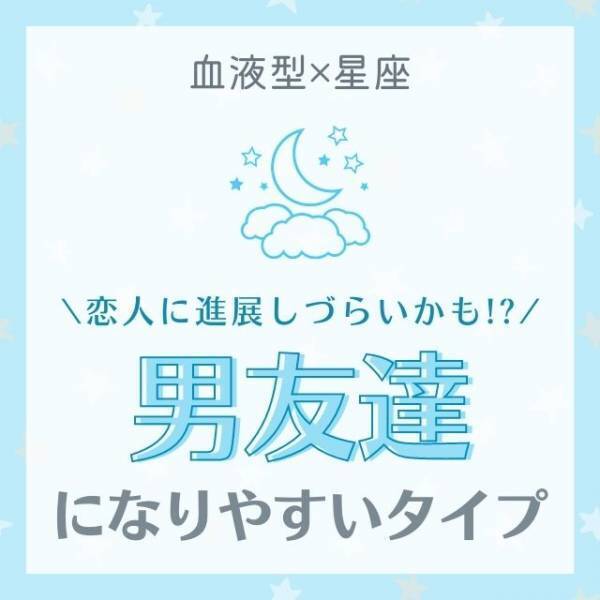恋人に進展しづらいかも！？【血液型×星座】男友達になりやすいタイプ｜TOP5