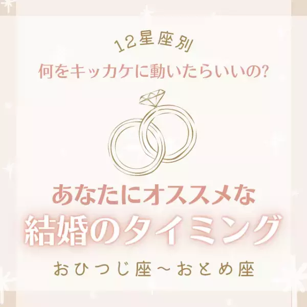 何をキッカケに動いたらいいの？【12星座別】あなたにオススメな「結婚のタイミング」｜おひつじ座〜おとめ座