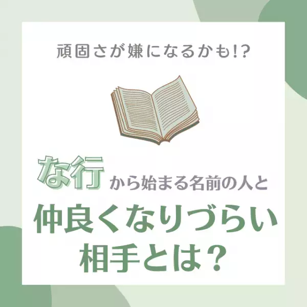 頑固さが嫌になるかも！？「な行」から始まる名前の人と“仲良くなりづらい相手”とは？
