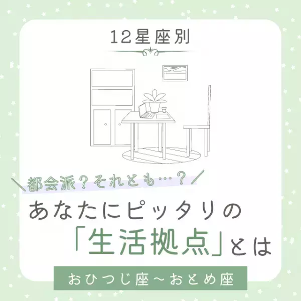 都会派？それとも…？【12星座別】あなたにピッタリの「生活拠点」とは｜おひつじ座〜おとめ座