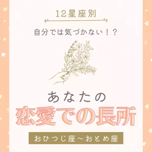 自分では気づかない！？【12星座別】あなたの「恋愛での長所」とは｜おひつじ座〜おとめ座