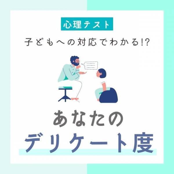 思ってたより繊細かも！？“子どもへの対応”でわかる「あなたのデリケート度」