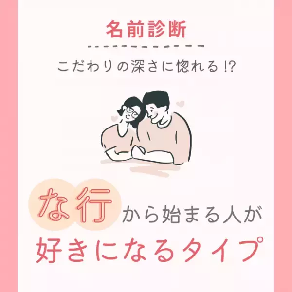 こだわりの深さに惚れる！？「な行」から始まる名前の人が“好きになるタイプ”って？