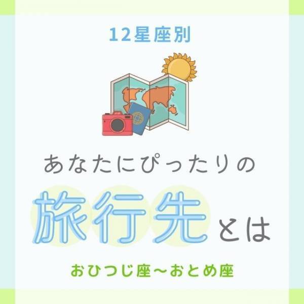 今お出かけするなら…！？【12星座別】あなたにぴったりの「旅行先」とは｜おひつじ座〜おとめ座