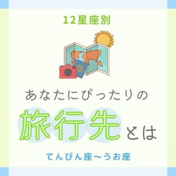 今お出かけするなら…！？【12星座別】あなたにぴったりの「旅行先」とは｜てんびん座～うお座