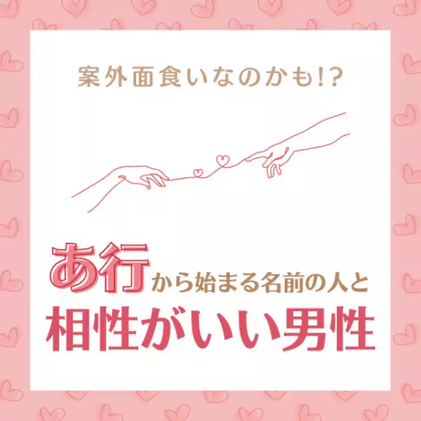 案外面食いなのかも！？「あ行」から始まる名前の人と“相性がいい男性”って？