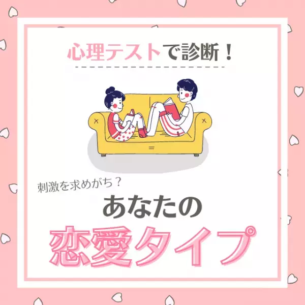 刺激を求めがち！？【心理テスト】で診断！あなたの「恋愛タイプ」