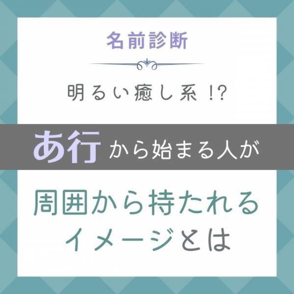 明るい癒し系！？「あ行」から始まる名前の人が“周囲から持たれるイメージ”とは