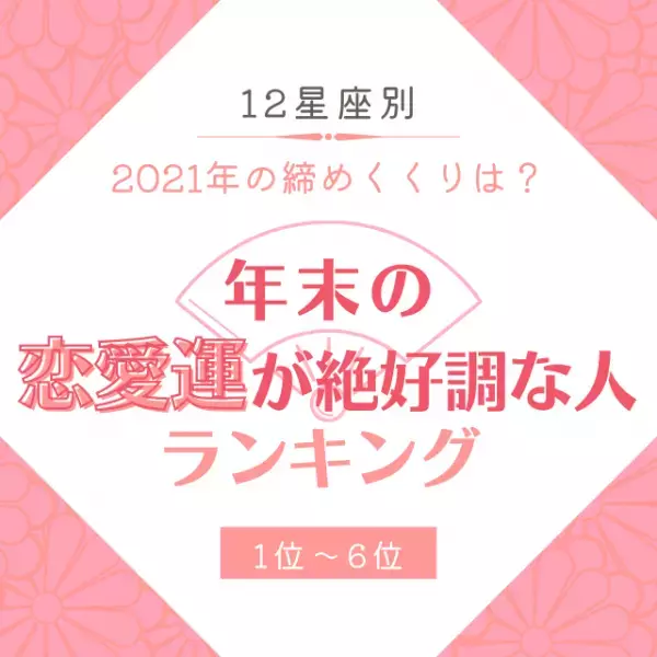 2021年の締めくくりは？【12星座別】年末の「恋愛運が絶好調な人」ランキング｜1位〜6位