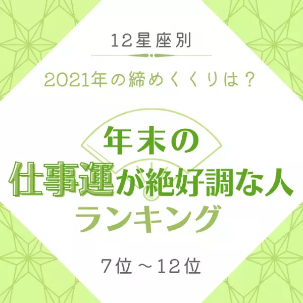 2021年の締めくくりは？【12星座別】年末の「仕事運が絶好調な人」ランキング｜7位〜12位