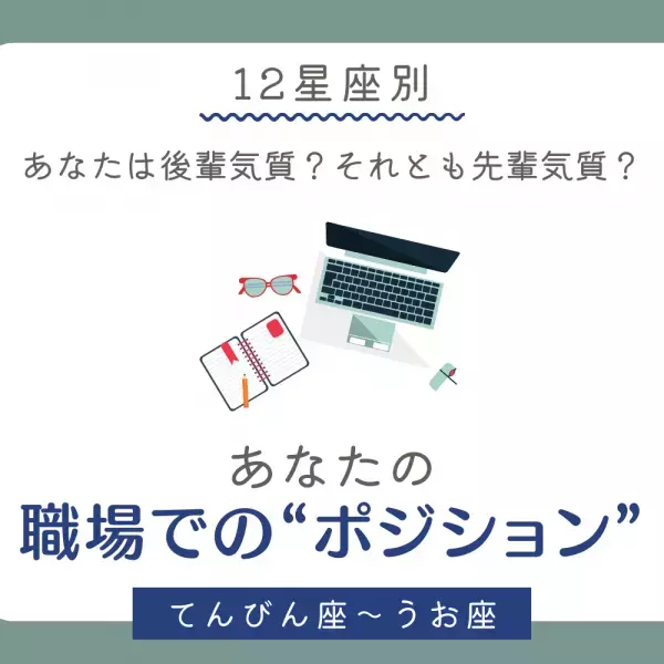 あなたは後輩気質？それとも先輩気質？【12星座別】あなたの「職場でのポジション」とは？｜てんびん座～うお座