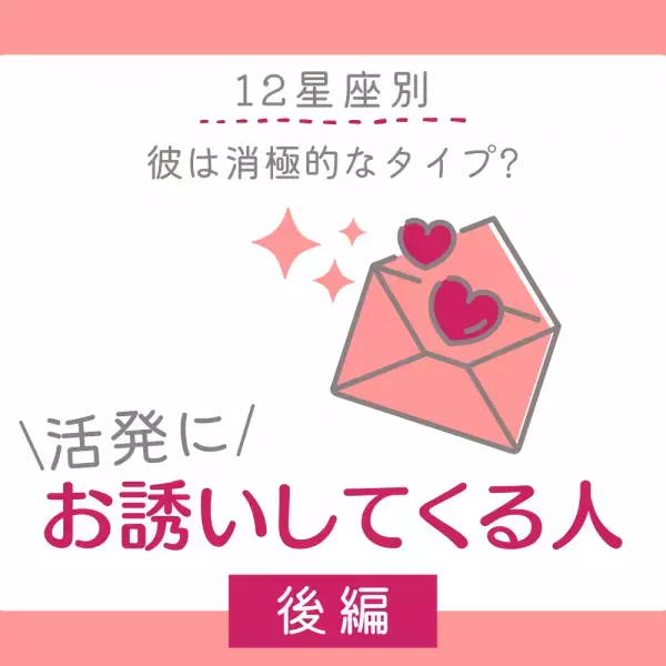 彼は積極的なタイプ？【12星座別】活発にお誘いしてくる人｜後編