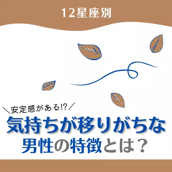 「安定感がある！？」【12星座別】気持ちが移りがちな男性の特徴とは？