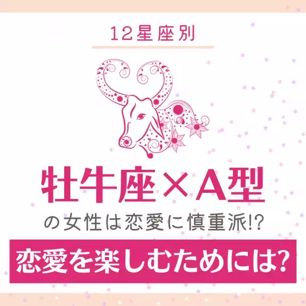 【12星座別】牡牛座×A型の女性は恋愛に慎重派！？恋愛を楽しむためには？