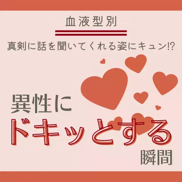 真剣に話を聞いてくれる姿にキュン！？【血液型別】異性に“ドキッとする”瞬間