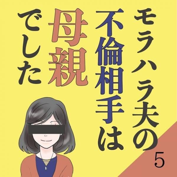 【＃5】「お前のために浮気するわ」浮気メールを見られた夫。謝るどころかなぜか開き直り“滅茶苦茶な自論”を話し始めて…！？＜モラハラ夫の不倫相手は母親でした＞