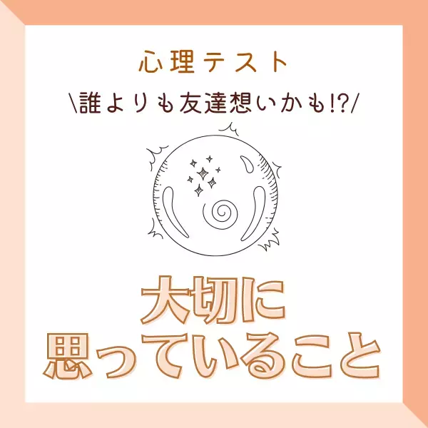 誰よりも友達想いかも！？【心理テスト】で分かる！あなたが“実は大切に思っている”こと