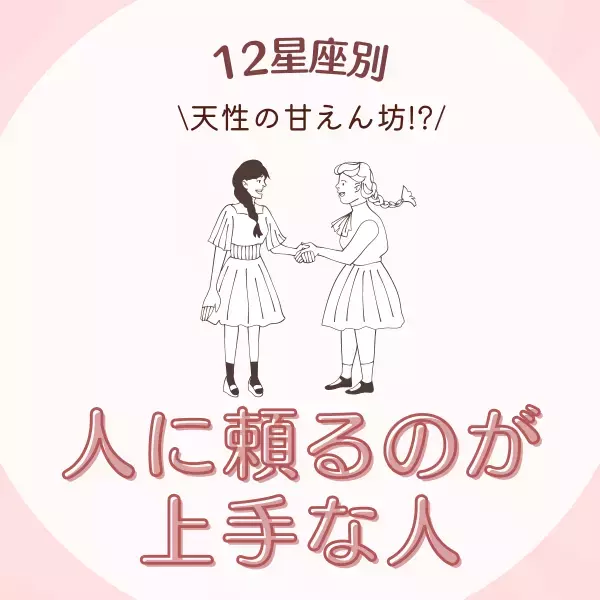 天性の甘えん坊！？【星座別】人に頼るのが上手な人ランキング