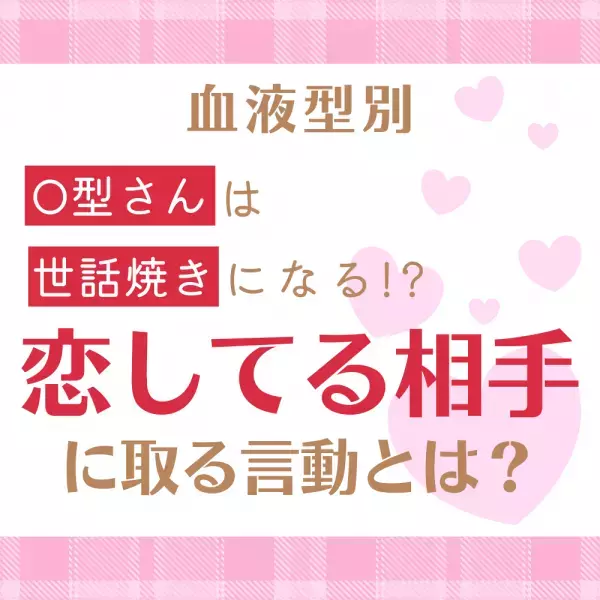 O型さんは「世話焼き」になる！？【血液型別】“恋してる相手”に取る言動とは？