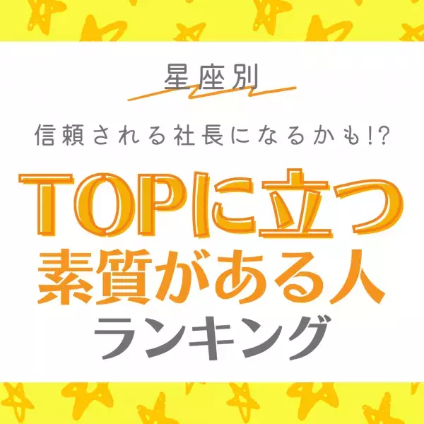 【星座別】信頼される社長になるかも！？“TOPに立つ素質がある人”ランキング