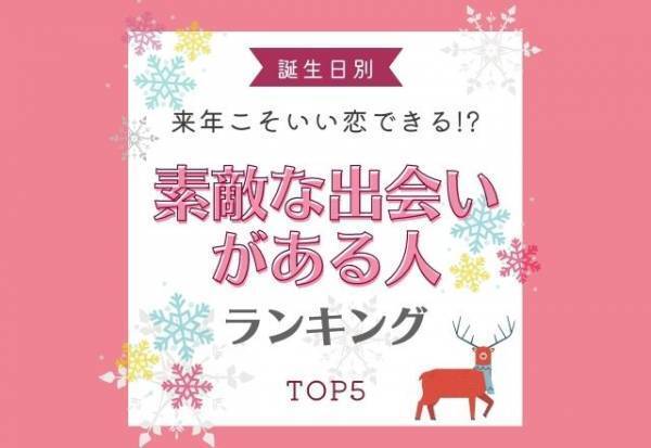 来年こそいい恋できる！？【誕生日別】素敵な出会いがある人ランキング