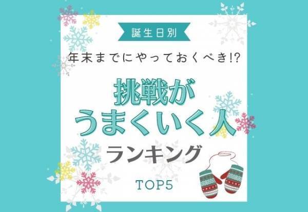 年末までにやっておくべき！？【誕生日別】挑戦がうまくいく人ランキング