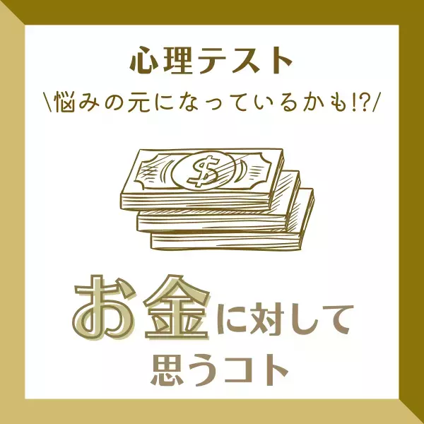 悩みの元になっているかも！？【心理テスト】で分かる！あなたが“お金に対して思うコト”