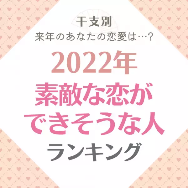 【干支別】来年、あなたの恋愛は…？2022年“素敵な恋ができそうな人”ランキング