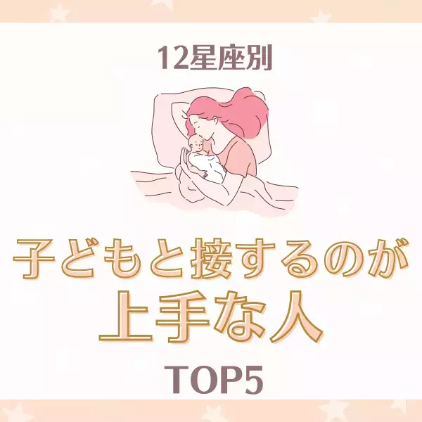 母性が止まらない！？【12星座別】子どもと接するのが上手な人TOP5
