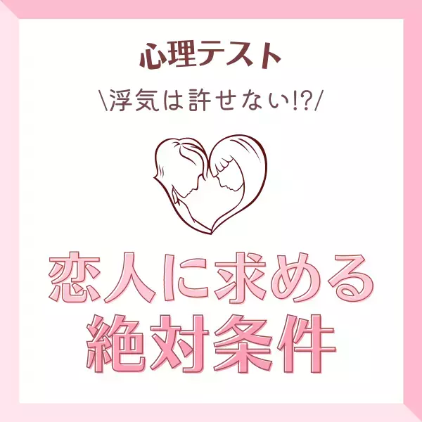 浮気は許せない！？【心理テスト】でわかる！「恋人に求める絶対条件」は？