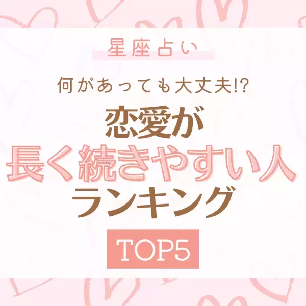 何があっても大丈夫！？【星座占い】恋愛が“長く続きやすい人”ランキング｜TOP5