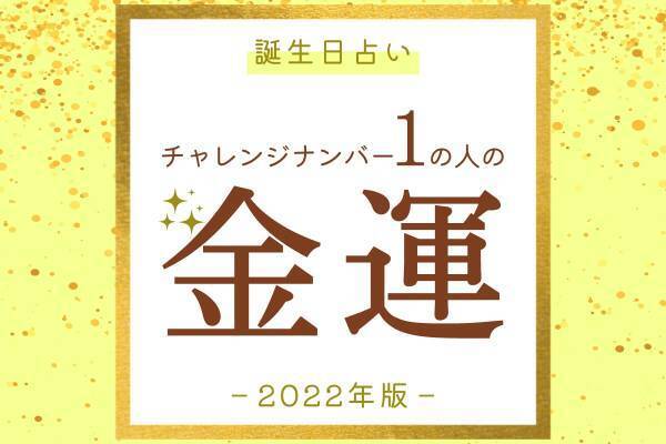【誕生日占い】“チャレンジナンバー1”の人の「2022年の金運」をチェック！