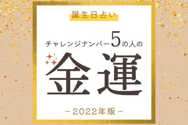 【誕生日占い】“チャレンジナンバー5”の人の「2022年の金運」をチェック！
