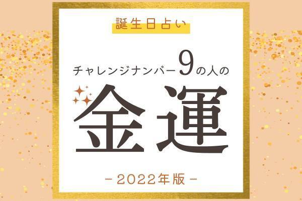 【誕生日占い】“チャレンジナンバー9”の人の「2022年の金運」をチェック！