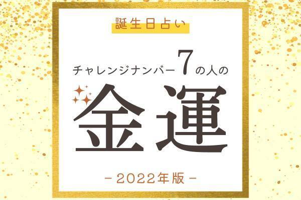 【誕生日占い】“チャレンジナンバー7”の人の「2022年の金運」をチェック！