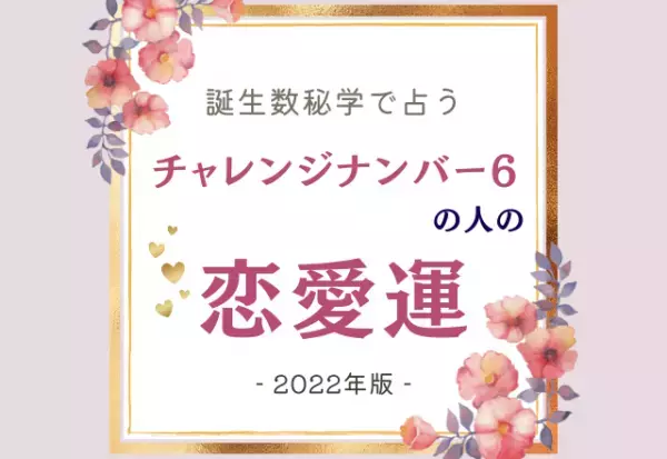 2022年はどうなる？【誕生日占い】チャレンジナンバー“6”の人の「恋愛運」