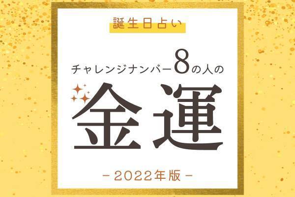 【誕生日占い】“チャレンジナンバー8”の人の「2022年の金運」をチェック！