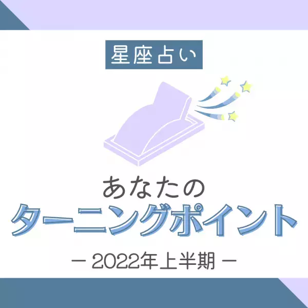 【星座占い】2022年上半期「あなたのターニングポイント」は？
