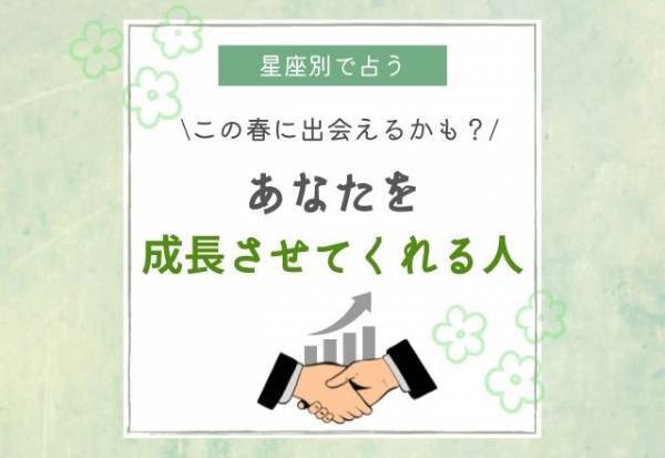 この春に出会えるかも？【星座別でわかる】あなたを「成長させてくれる人」って？