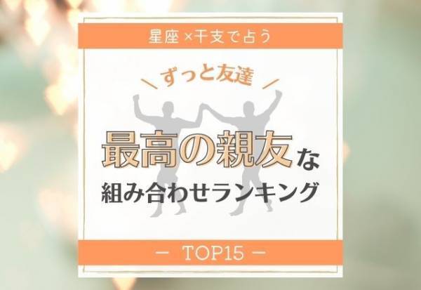ずっと友達！【星座×干支】最高の“親友”になれる組み合わせランキング｜TOP15