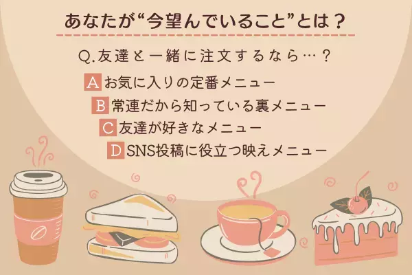 【友達と一緒に注文したいもの】でわかる！あなたが“今望んでること”とは？