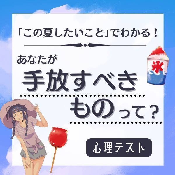 自分にとって不必要なのは…？【この夏したいこと】でわかる！あなたが「手放すべきもの」